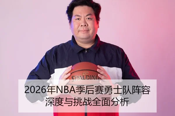 2026年NBA季后赛勇士队阵容深度与挑战全面分析