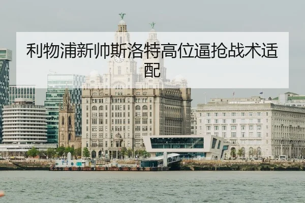 利物浦新帅斯洛特高位逼抢战术适配