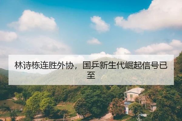 林诗栋连胜外协，国乒新生代崛起信号已至