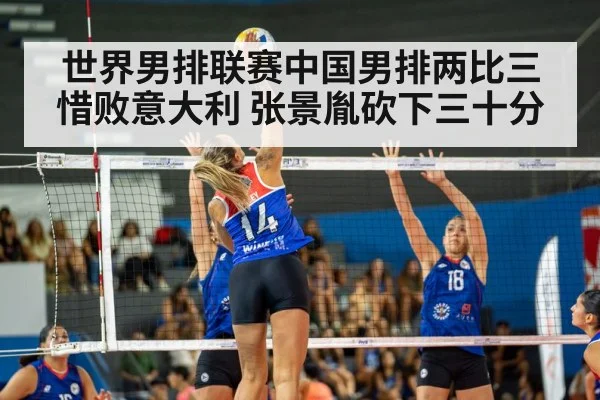 世界男排联赛中国男排两比三惜败意大利 张景胤砍下三十分