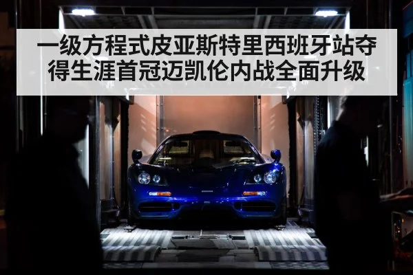 一级方程式皮亚斯特里西班牙站夺得生涯首冠迈凯伦内战全面升级