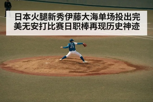 日本火腿新秀伊藤大海单场投出完美无安打比赛日职棒再现历史神迹