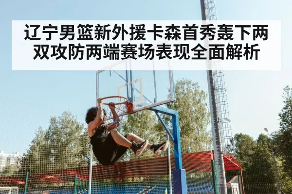 辽宁男篮新外援卡森首秀轰下两双攻防两端赛场表现全面解析